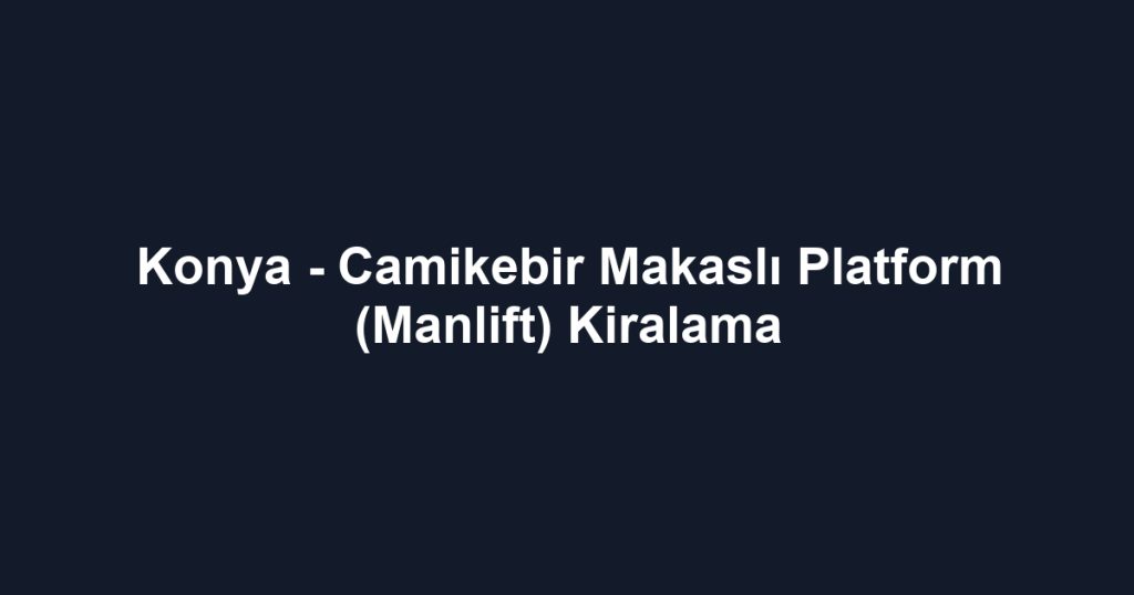Konya - Camikebir Makaslı Platform (Manlift) Kiralama