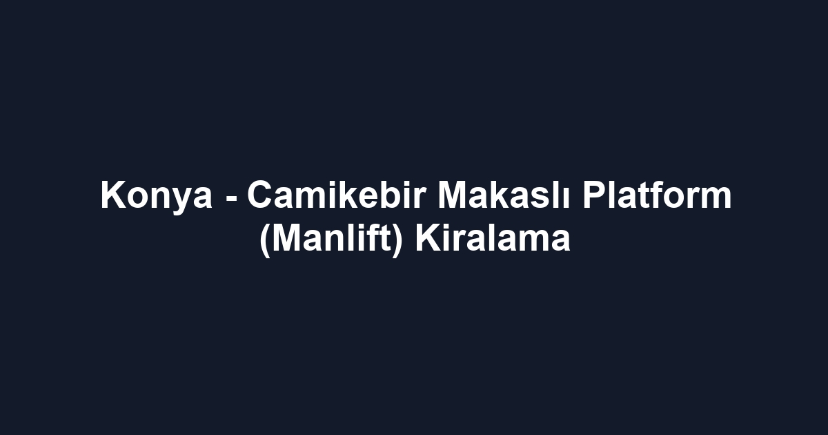 Konya - Camikebir Makaslı Platform (Manlift) Kiralama