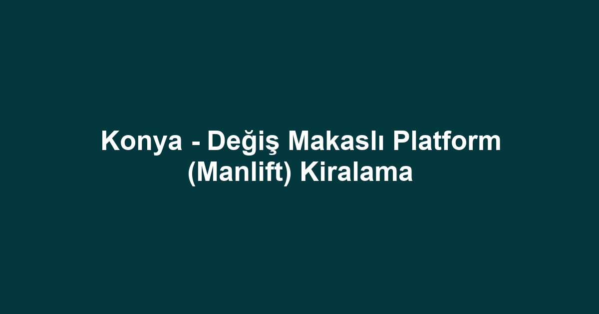 Konya - Değiş Makaslı Platform (Manlift) Kiralama