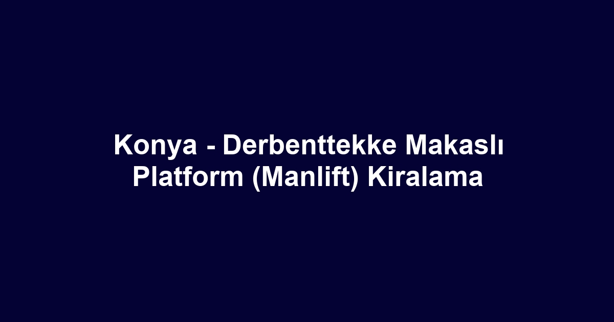 Konya - Derbenttekke Makaslı Platform (Manlift) Kiralama
