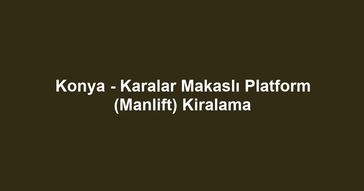 Konya - Karalar Makaslı Platform (Manlift) Kiralama