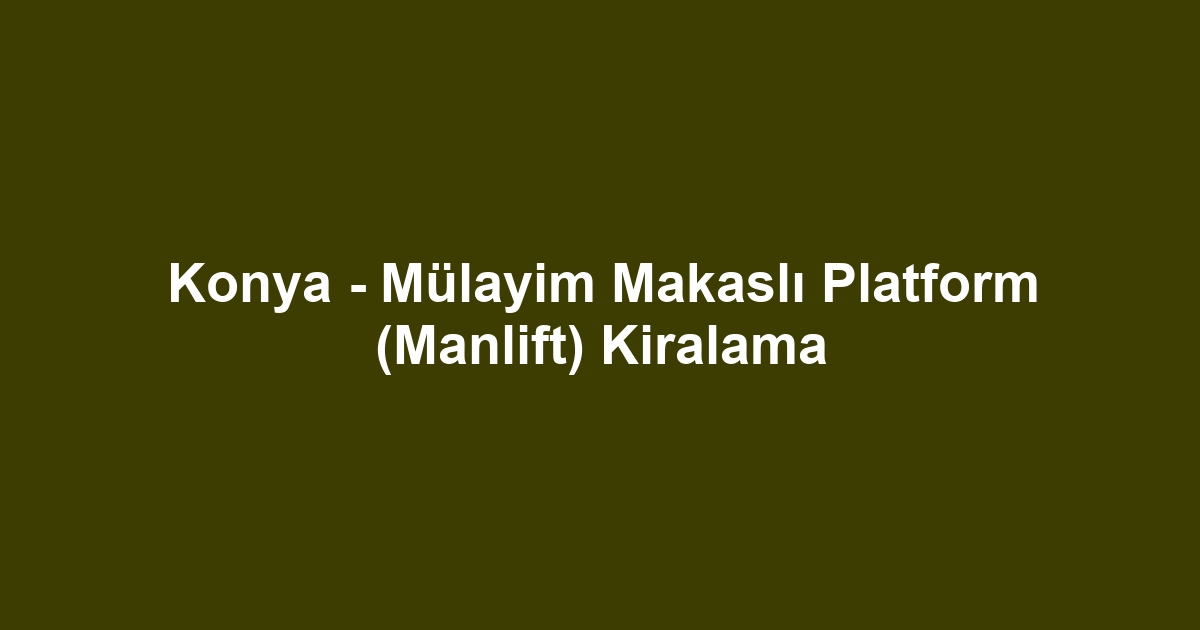 Konya - Mülayim Makaslı Platform (Manlift) Kiralama