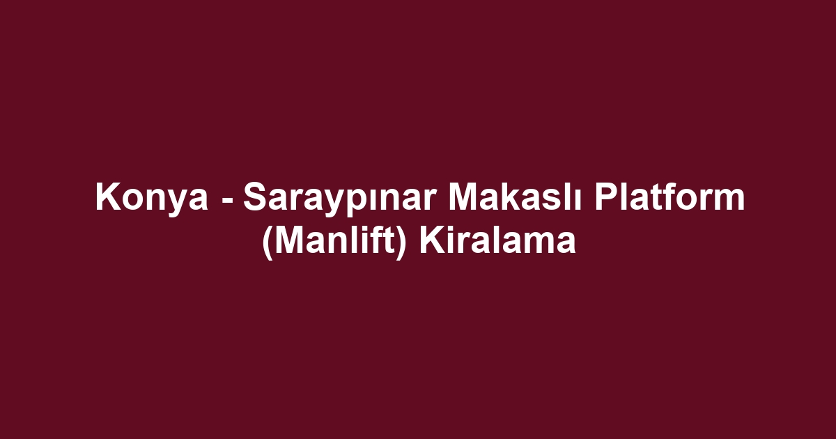 Konya - Saraypınar Makaslı Platform (Manlift) Kiralama