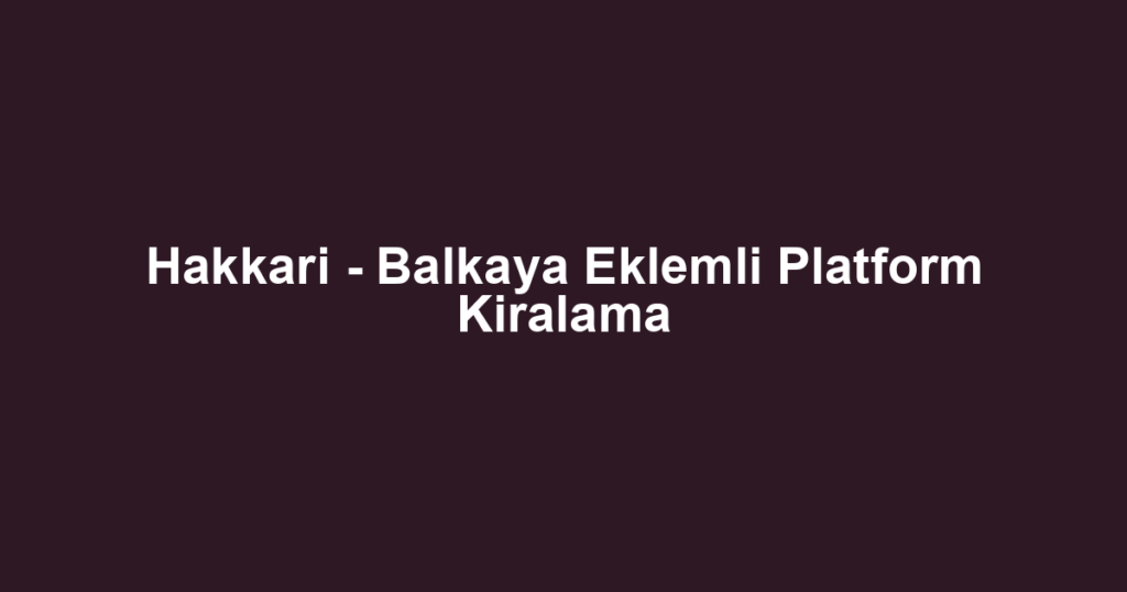 Hakkari - Balkaya Eklemli Platform Kiralama