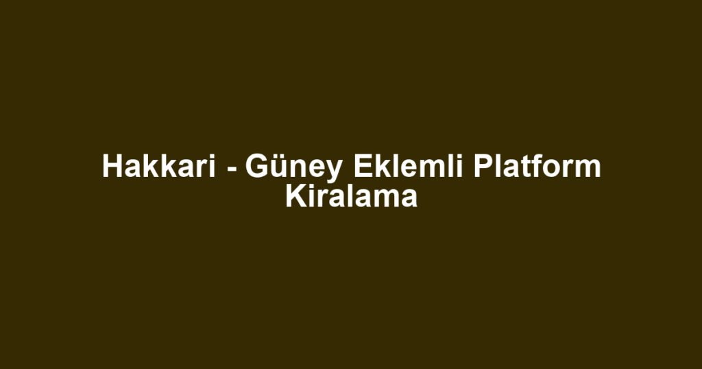 Hakkari - Güney Eklemli Platform Kiralama