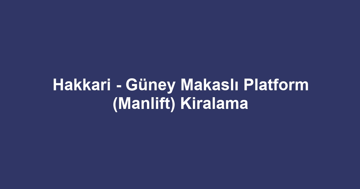 Hakkari - Güney Makaslı Platform (Manlift) Kiralama