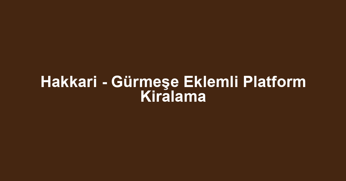 Hakkari - Gürmeşe Eklemli Platform Kiralama