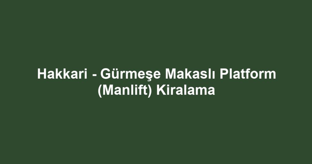 Hakkari - Gürmeşe Makaslı Platform (Manlift) Kiralama