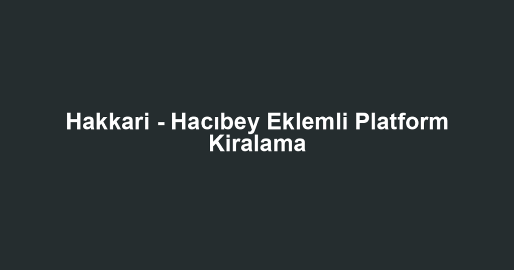 Hakkari - Hacıbey Eklemli Platform Kiralama