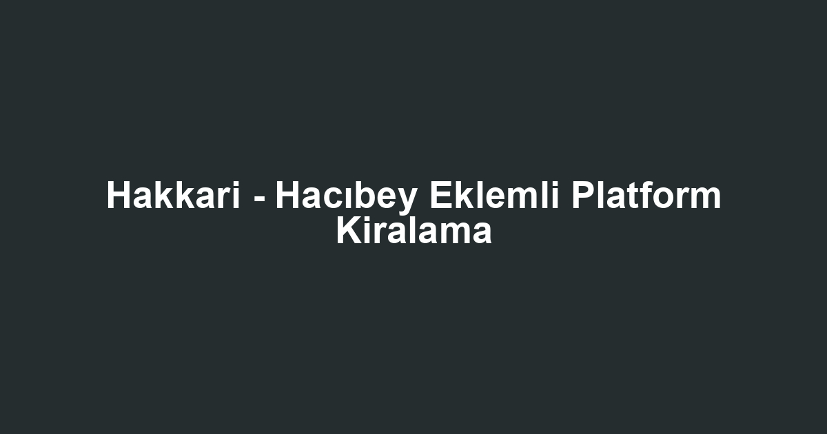Hakkari - Hacıbey Eklemli Platform Kiralama