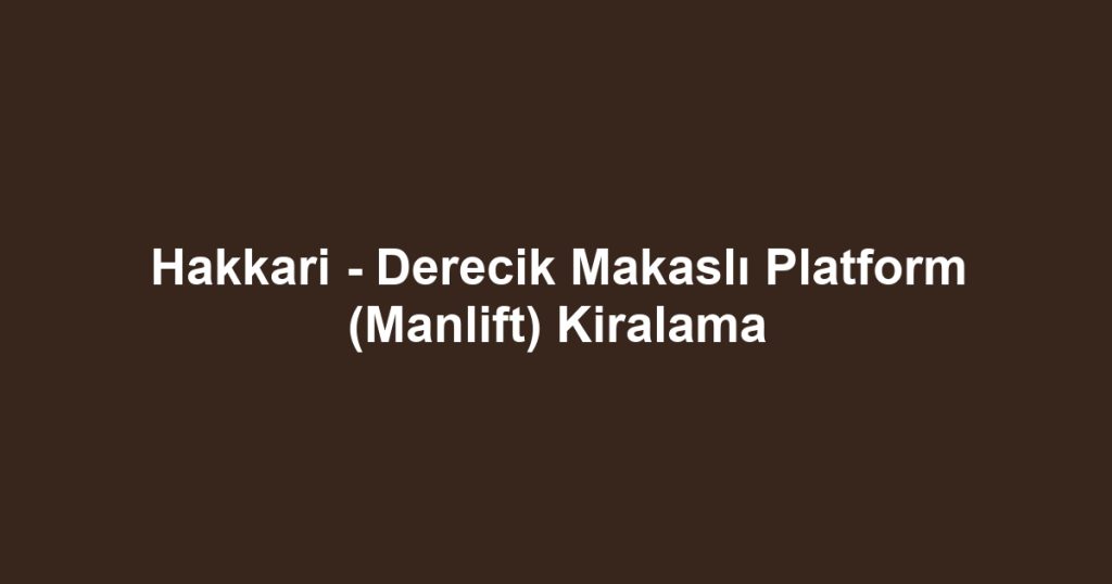 Hakkari - Derecik Makaslı Platform (Manlift) Kiralama