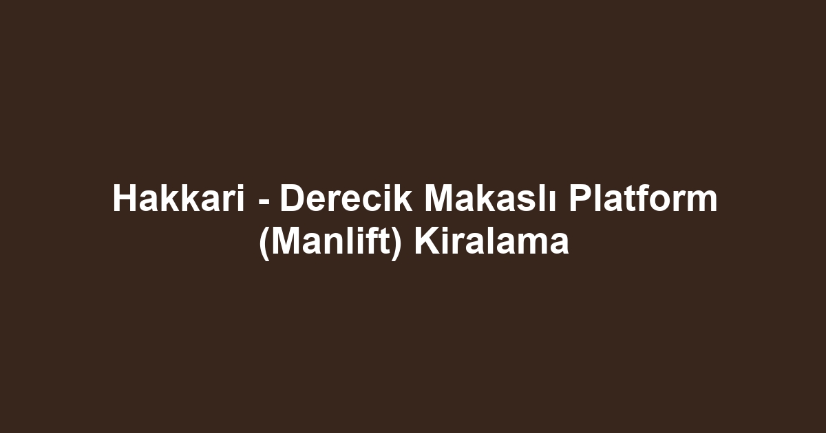 Hakkari - Derecik Makaslı Platform (Manlift) Kiralama