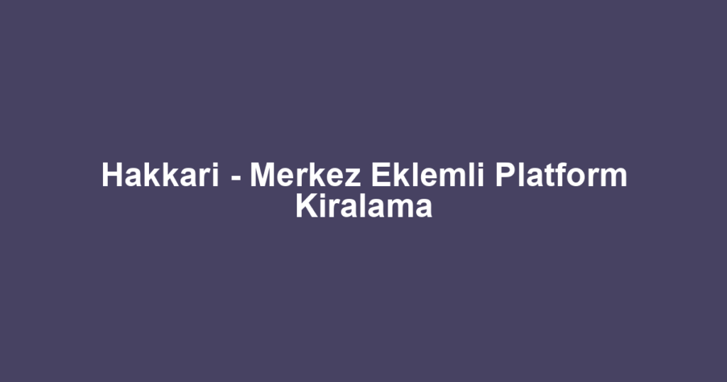 Hakkari - Merkez Eklemli Platform Kiralama