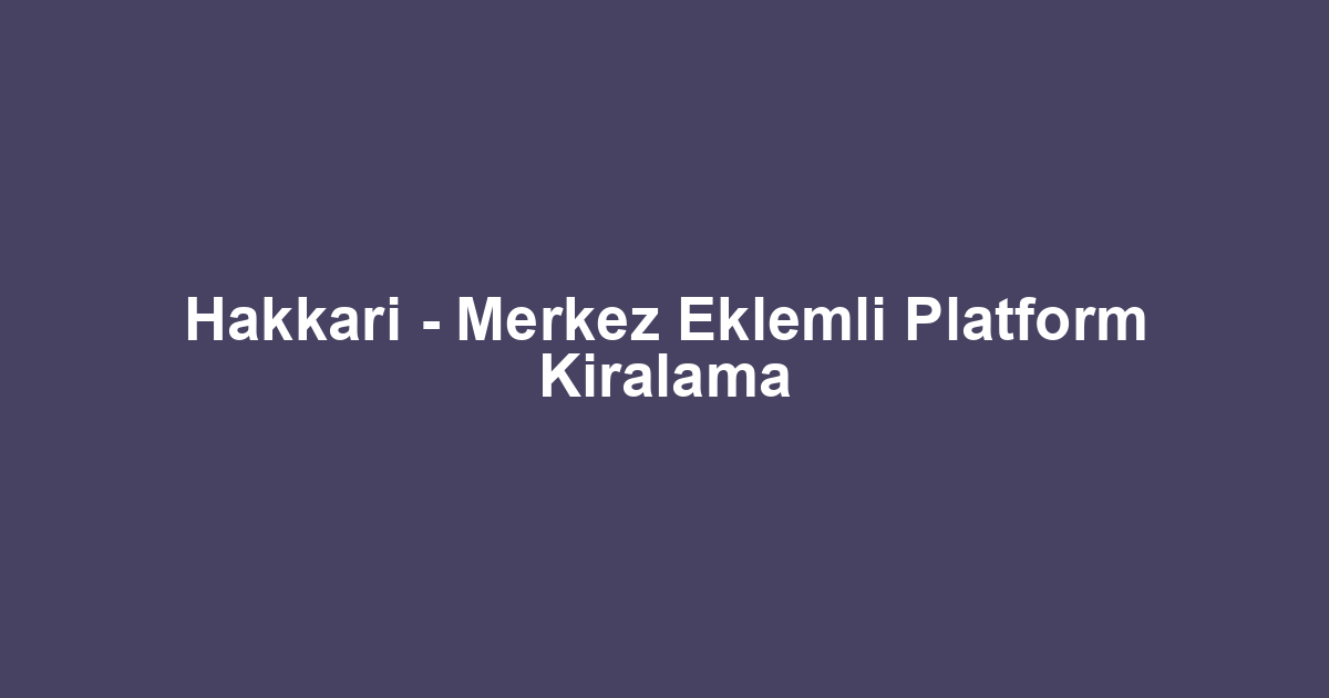 Hakkari - Merkez Eklemli Platform Kiralama