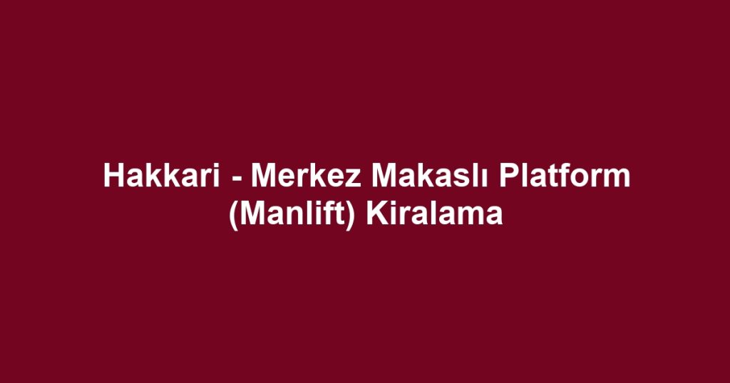 Hakkari - Merkez Makaslı Platform (Manlift) Kiralama
