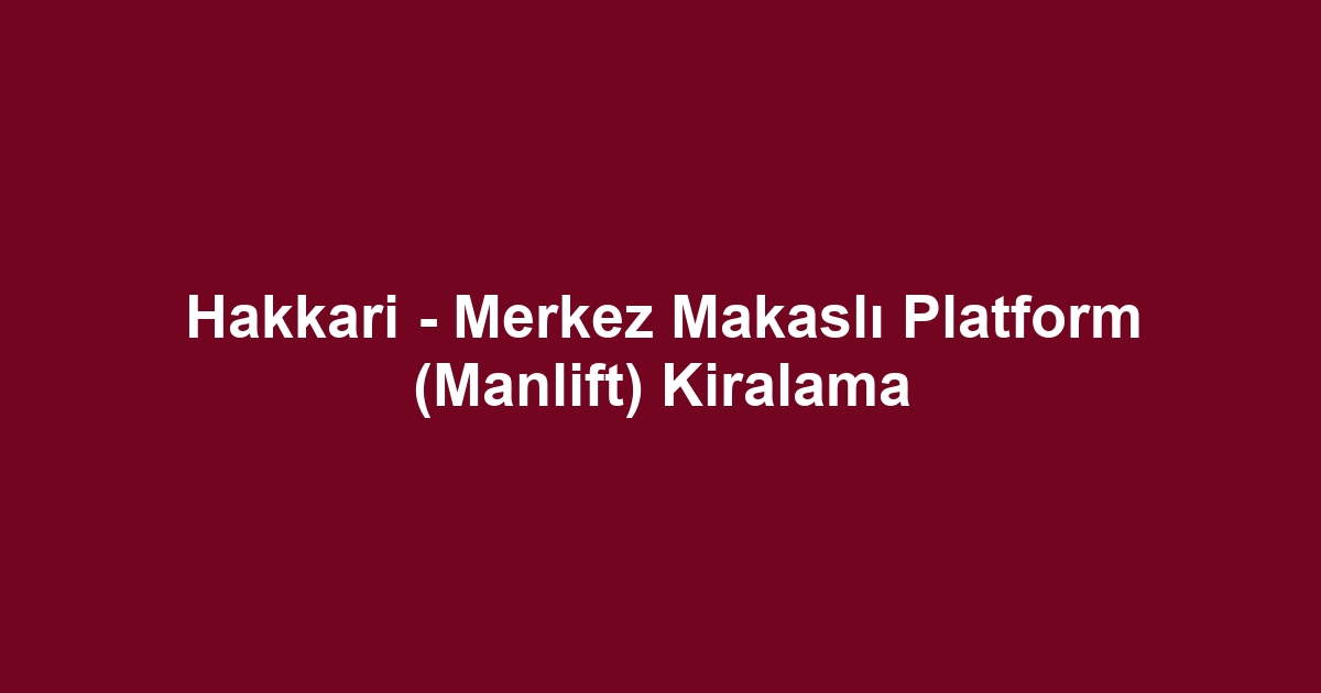 Hakkari - Merkez Makaslı Platform (Manlift) Kiralama