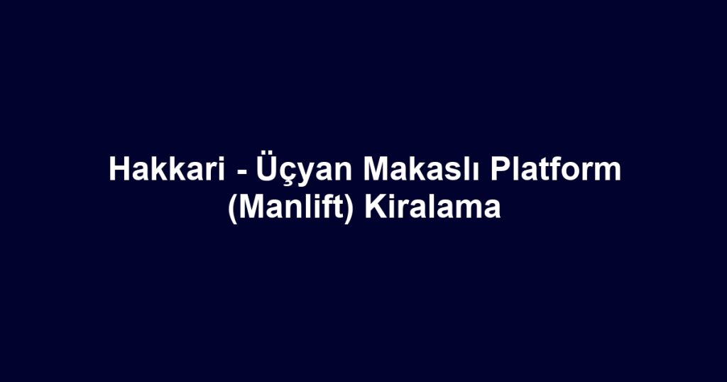 Hakkari - Üçyan Makaslı Platform (Manlift) Kiralama