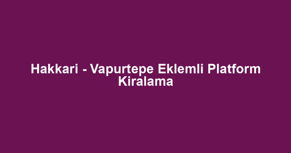 Hakkari - Vapurtepe Eklemli Platform Kiralama