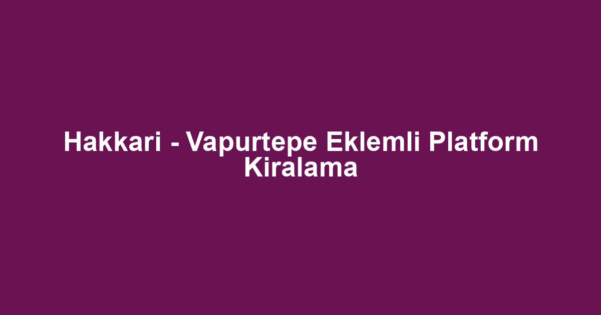 Hakkari - Vapurtepe Eklemli Platform Kiralama