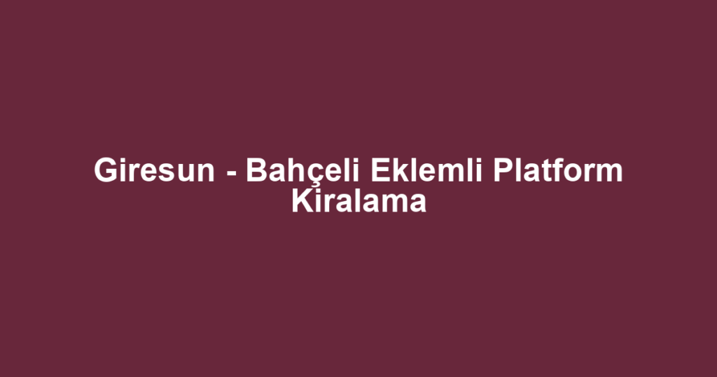 Giresun - Bahçeli Eklemli Platform Kiralama