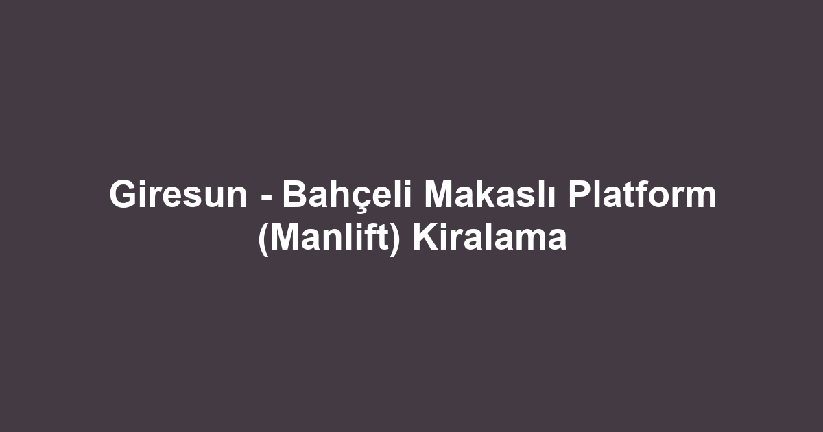 Giresun - Bahçeli Makaslı Platform (Manlift) Kiralama