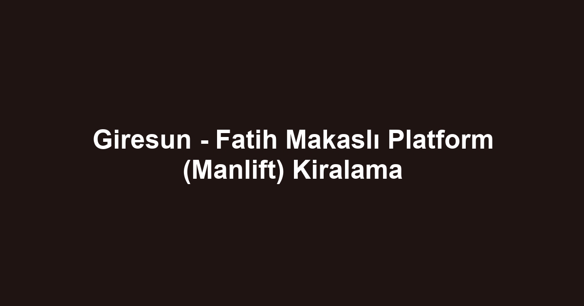 Giresun - Fatih Makaslı Platform (Manlift) Kiralama