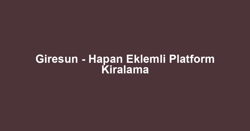 Giresun - Hapan Eklemli Platform Kiralama