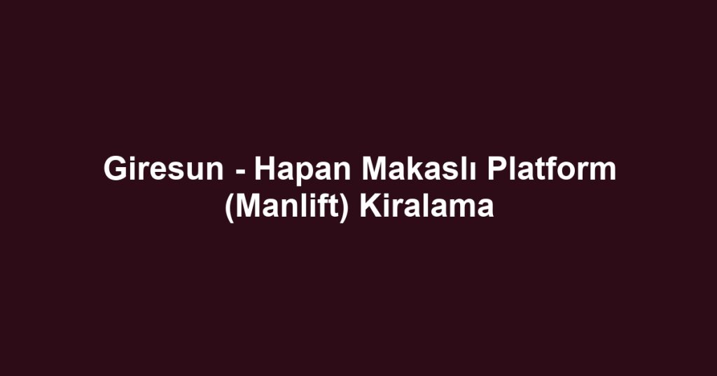 Giresun - Hapan Makaslı Platform (Manlift) Kiralama