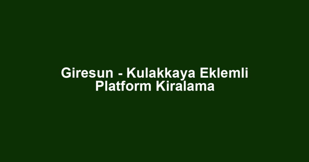 Giresun - Kulakkaya Eklemli Platform Kiralama