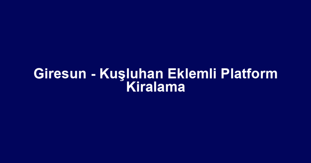 Giresun - Kuşluhan Eklemli Platform Kiralama
