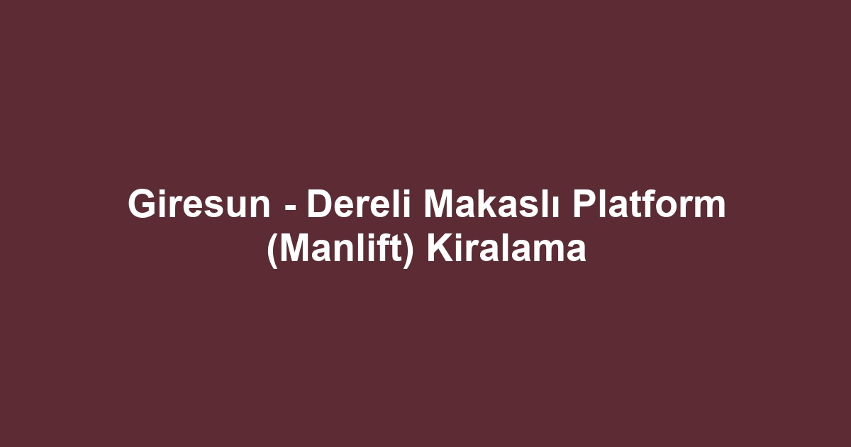 Giresun - Dereli Makaslı Platform (Manlift) Kiralama