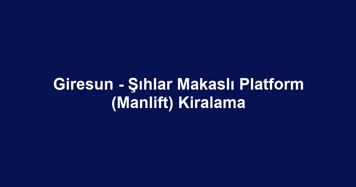 Giresun - Şıhlar Makaslı Platform (Manlift) Kiralama