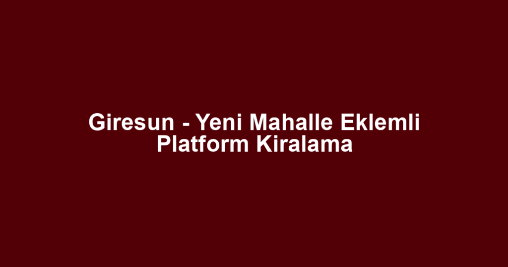 Giresun - Yeni Mahalle Eklemli Platform Kiralama