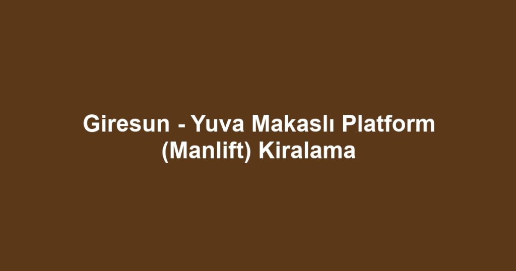 Giresun - Yuva Makaslı Platform (Manlift) Kiralama