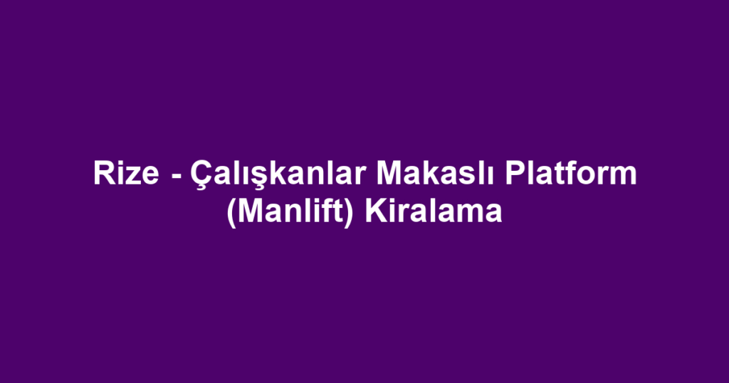 Rize - Çalışkanlar Makaslı Platform (Manlift) Kiralama