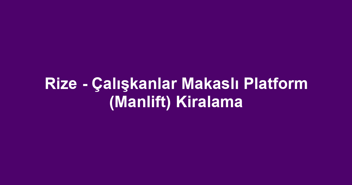 Rize - Çalışkanlar Makaslı Platform (Manlift) Kiralama