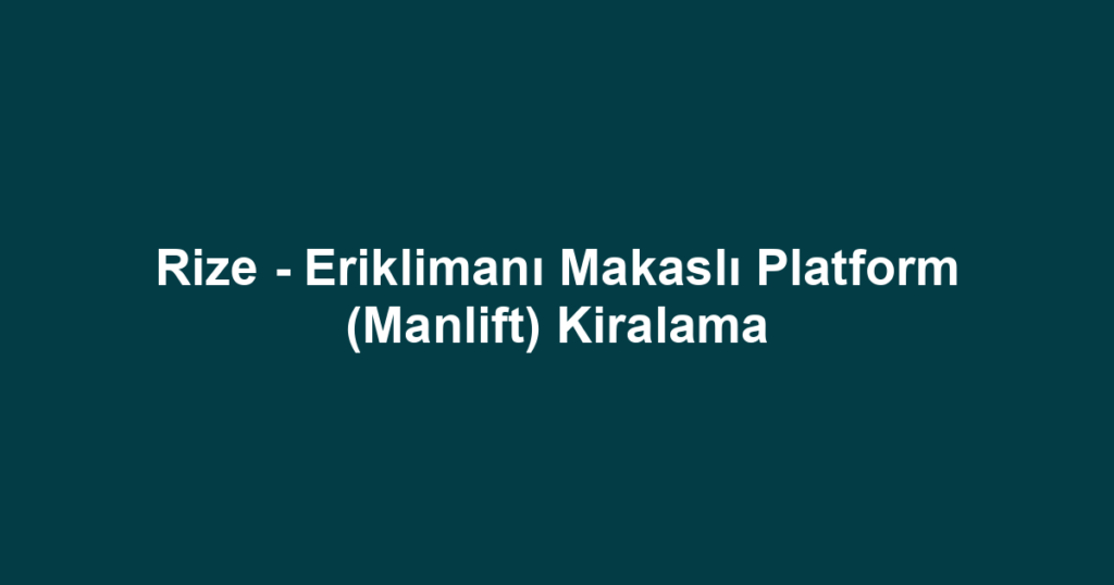 Rize - Eriklimanı Makaslı Platform (Manlift) Kiralama