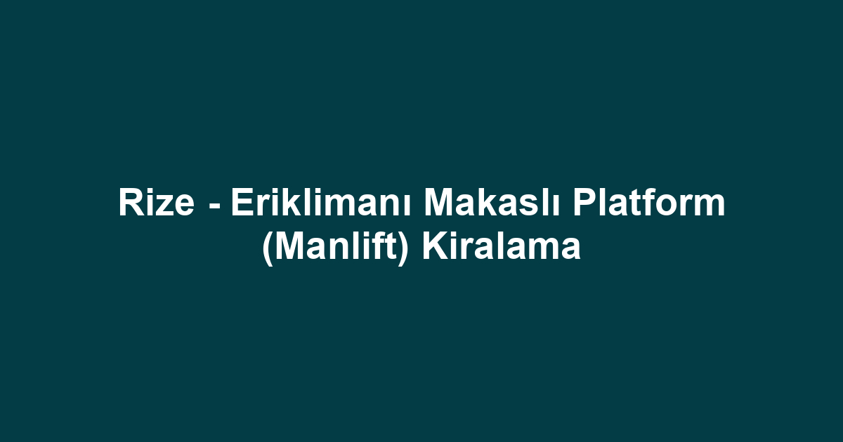 Rize - Eriklimanı Makaslı Platform (Manlift) Kiralama