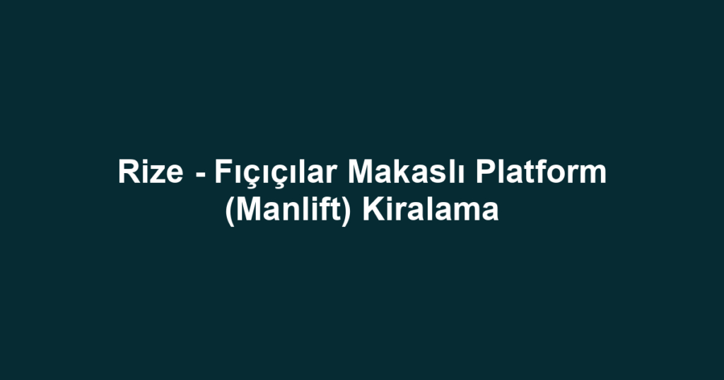 Rize - Fıçıçılar Makaslı Platform (Manlift) Kiralama