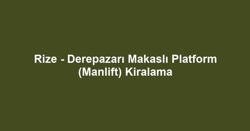 Rize - Derepazarı Makaslı Platform (Manlift) Kiralama