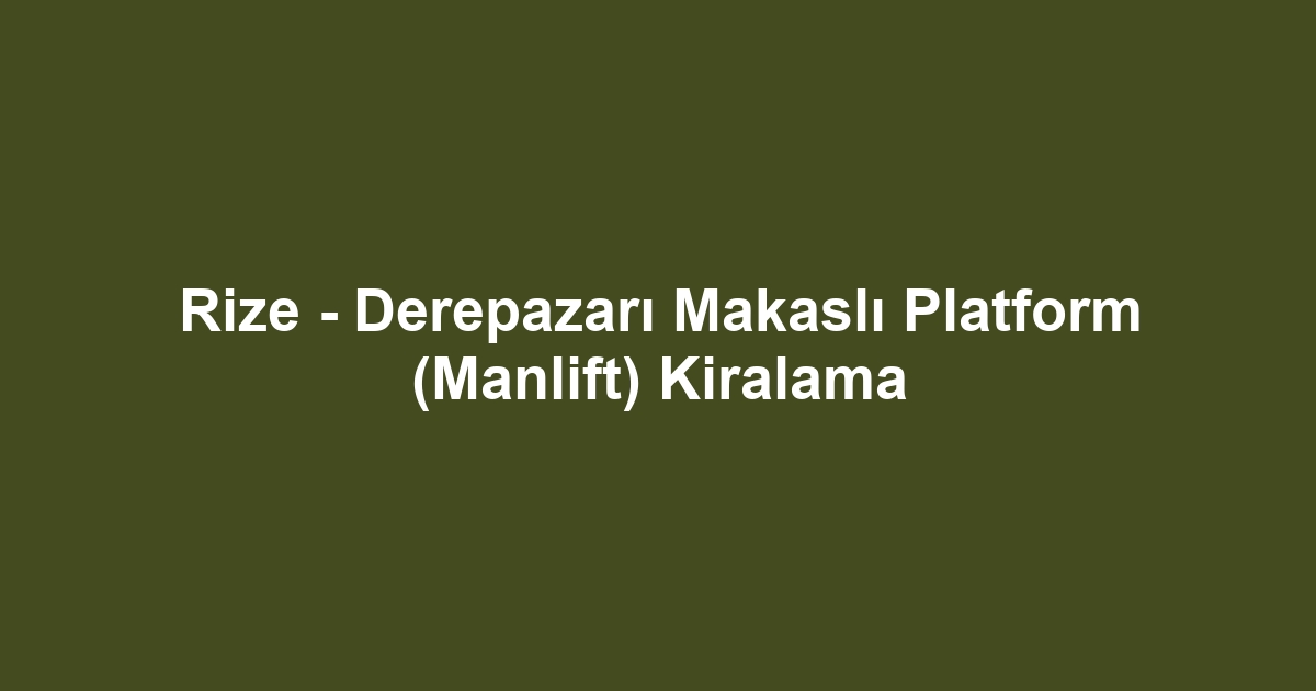 Rize - Derepazarı Makaslı Platform (Manlift) Kiralama