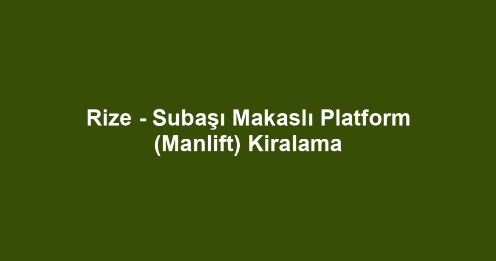 Rize - Subaşı Makaslı Platform (Manlift) Kiralama
