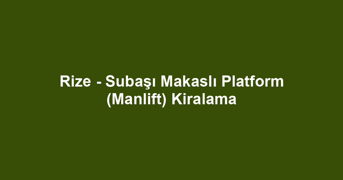 Rize - Subaşı Makaslı Platform (Manlift) Kiralama