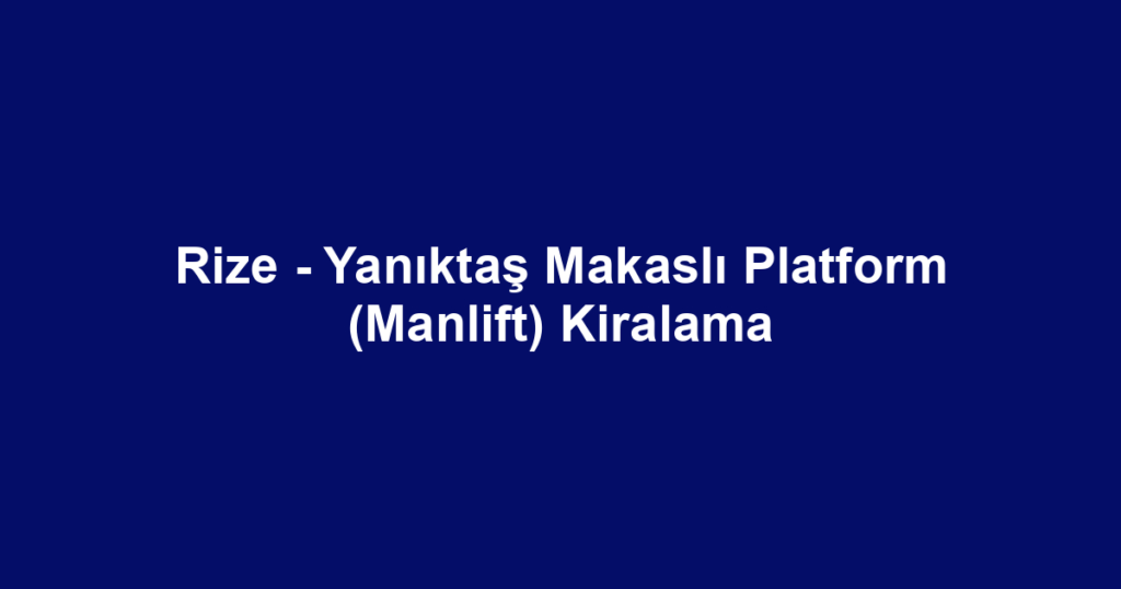 Rize - Yanıktaş Makaslı Platform (Manlift) Kiralama
