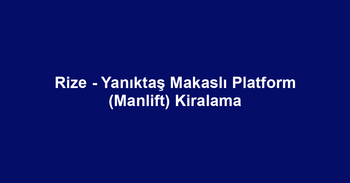 Rize - Yanıktaş Makaslı Platform (Manlift) Kiralama