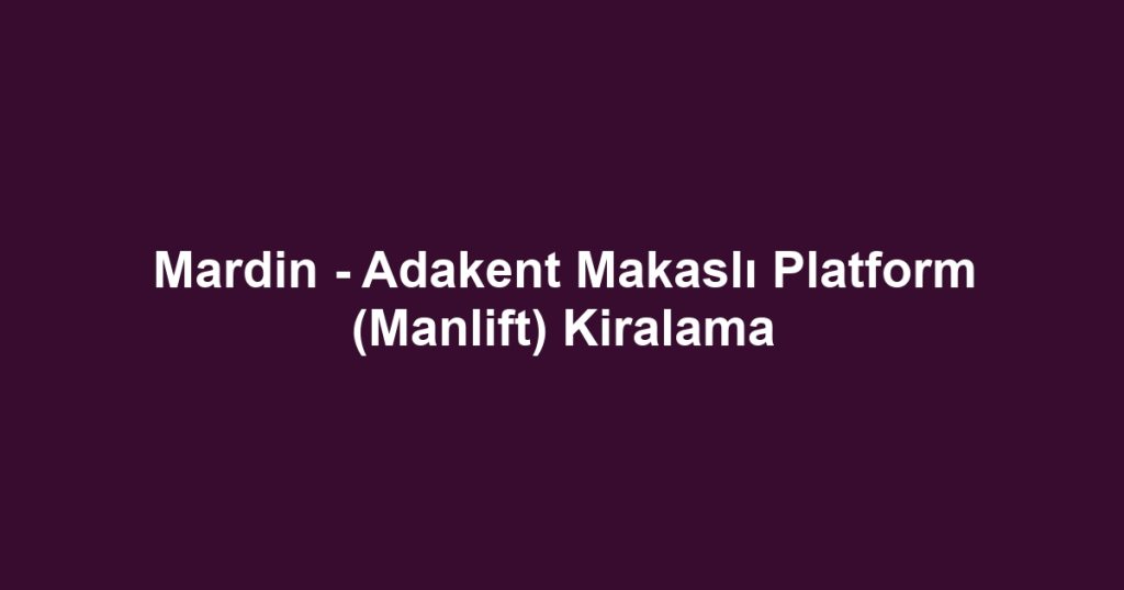 Mardin - Adakent Makaslı Platform (Manlift) Kiralama