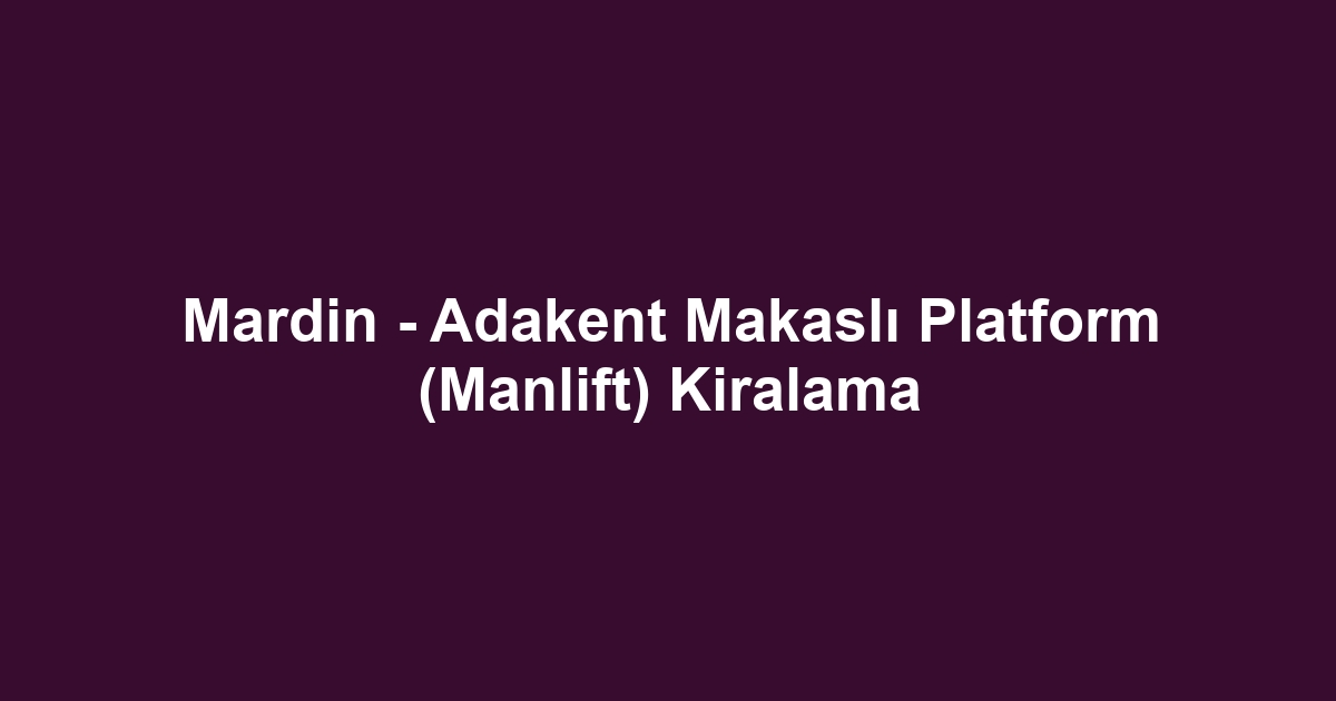 Mardin - Adakent Makaslı Platform (Manlift) Kiralama
