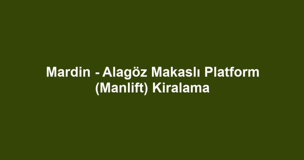 Mardin - Alagöz Makaslı Platform (Manlift) Kiralama