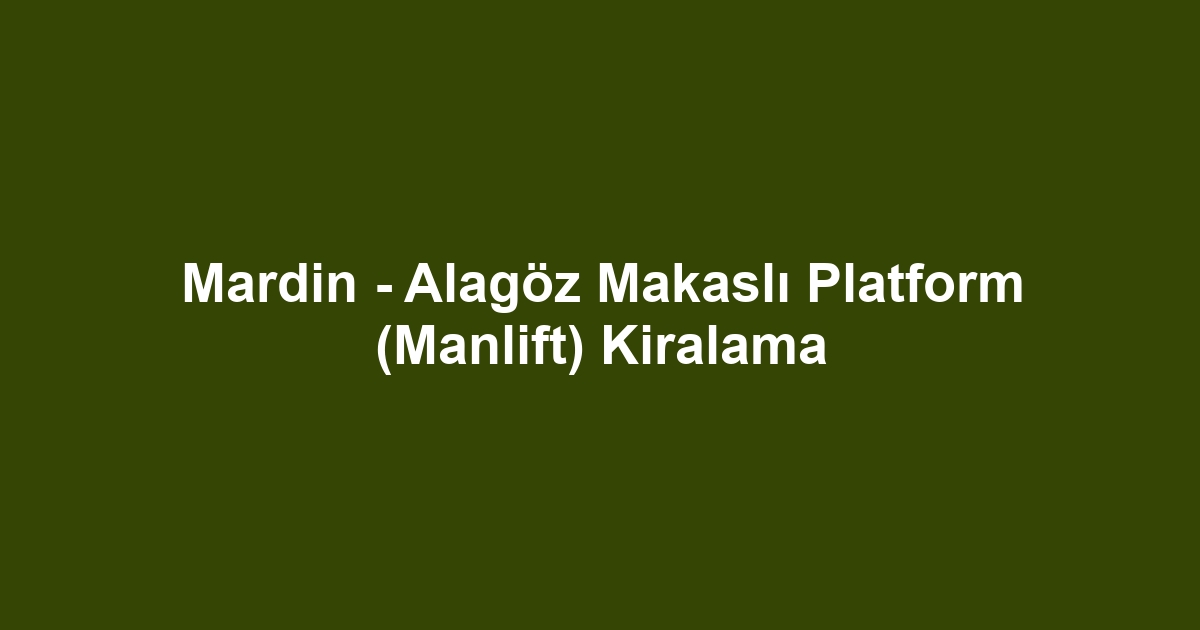 Mardin - Alagöz Makaslı Platform (Manlift) Kiralama