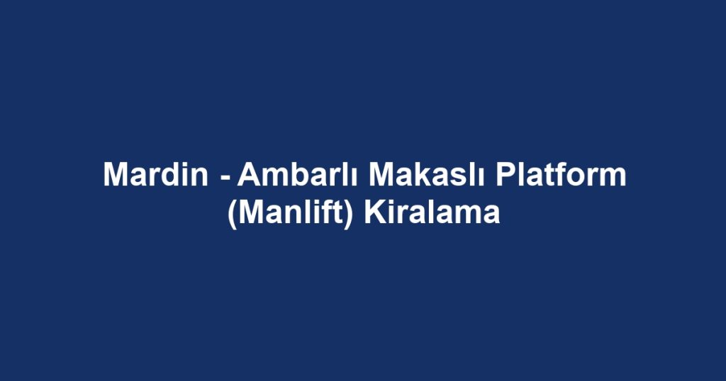 Mardin - Ambarlı Makaslı Platform (Manlift) Kiralama